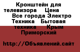 Кронштейн для телевизора  › Цена ­ 8 000 - Все города Электро-Техника » Бытовая техника   . Крым,Приморский